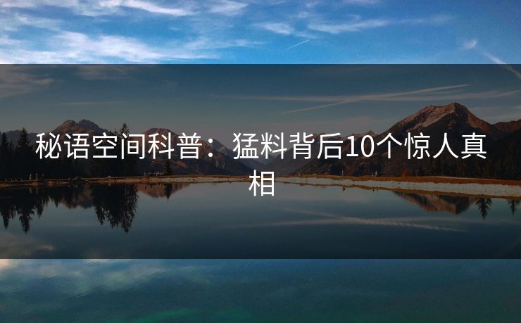 秘语空间科普：猛料背后10个惊人真相