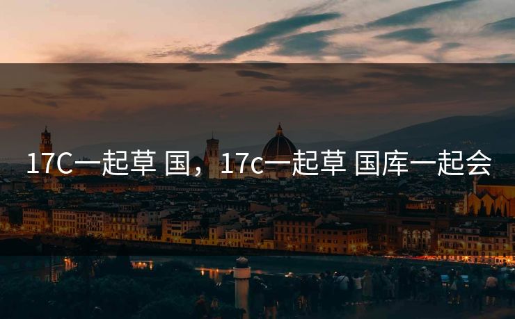 17C一起草 国，17c一起草 国库一起会