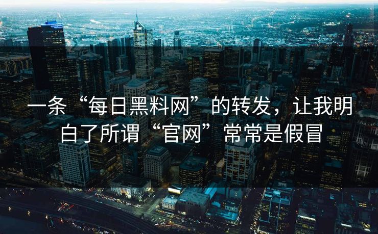一条“每日黑料网”的转发，让我明白了所谓“官网”常常是假冒